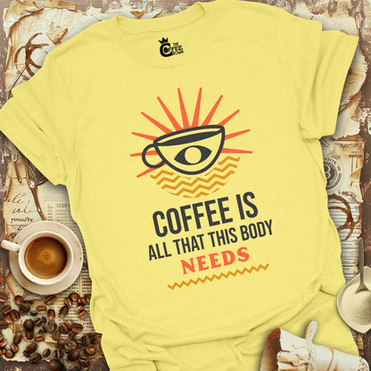 T-Shirt - Coffee Is All That This Body Needs