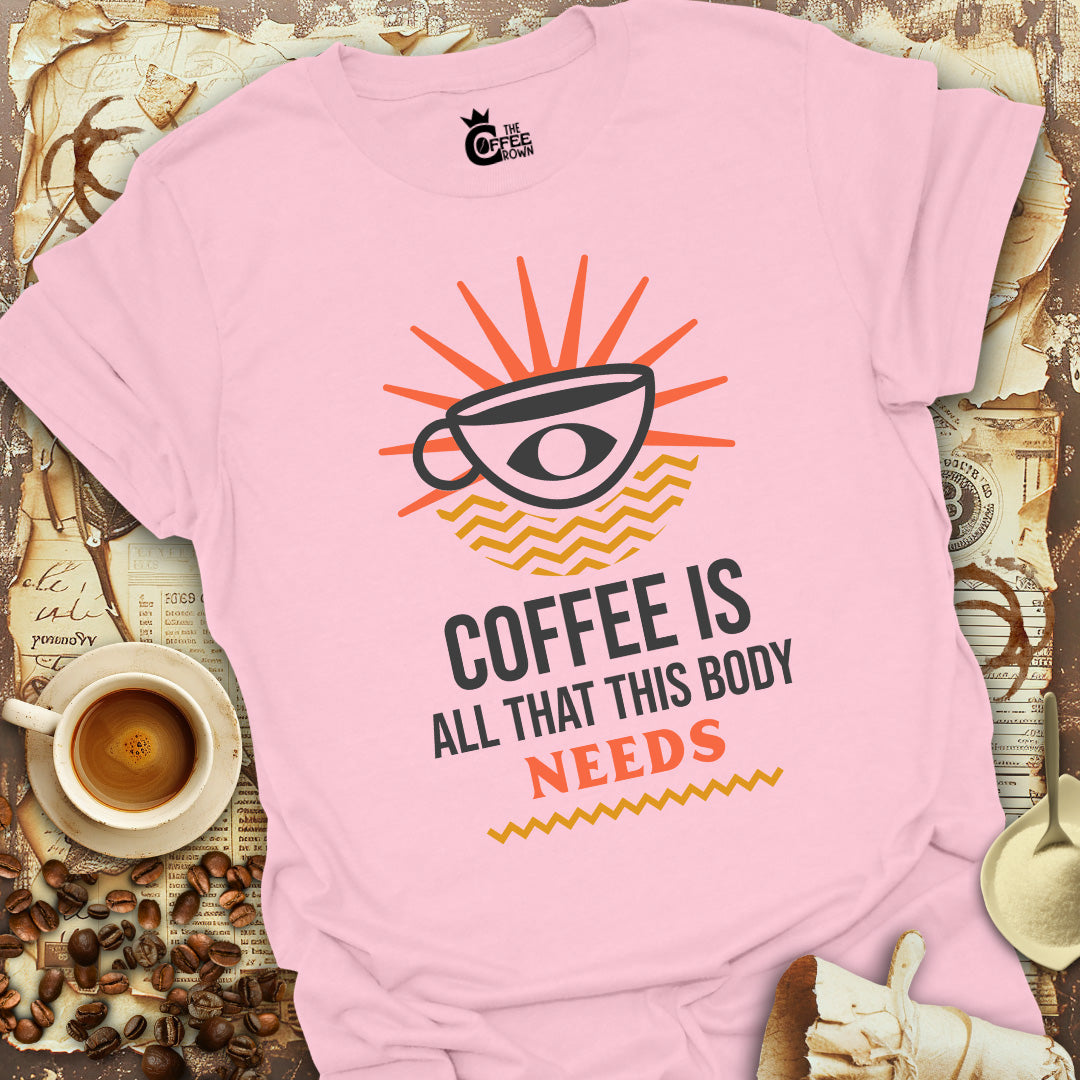 T-Shirt - Coffee Is All That This Body Needs