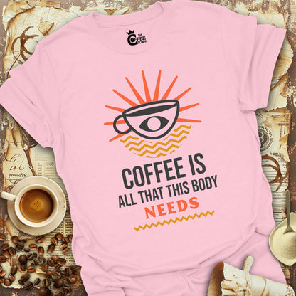 T-Shirt - Coffee Is All That This Body Needs