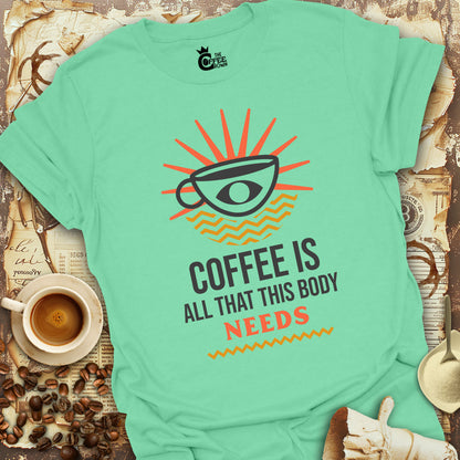 T-Shirt - Coffee Is All That This Body Needs