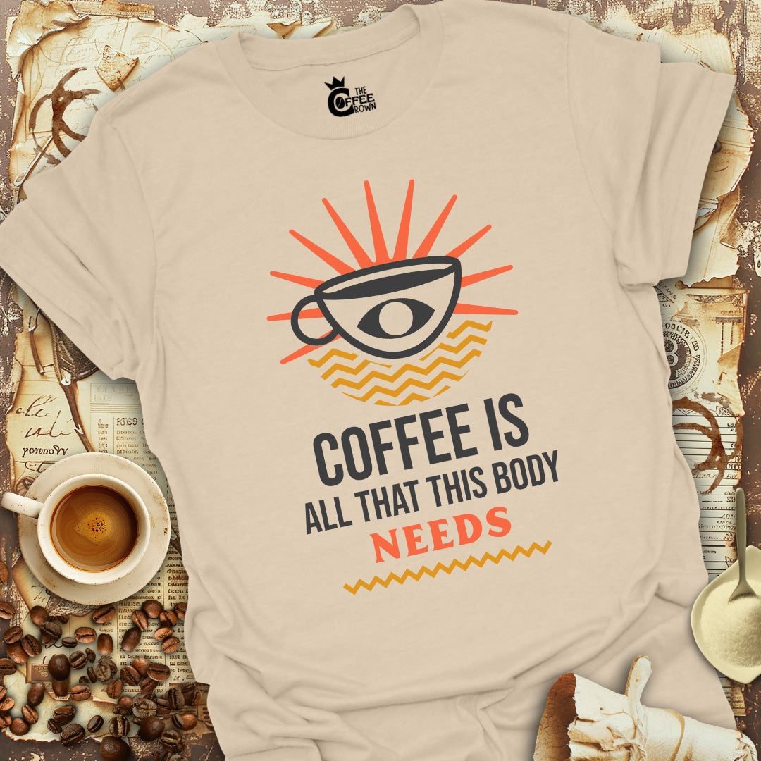 T-Shirt - Coffee Is All That This Body Needs