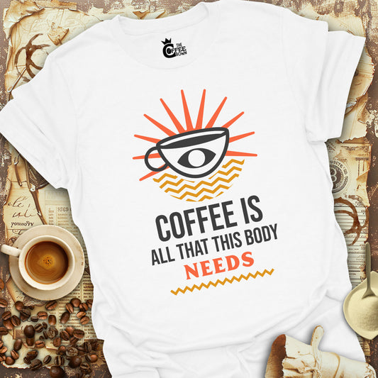 T-Shirt - Coffee Is All That This Body Needs