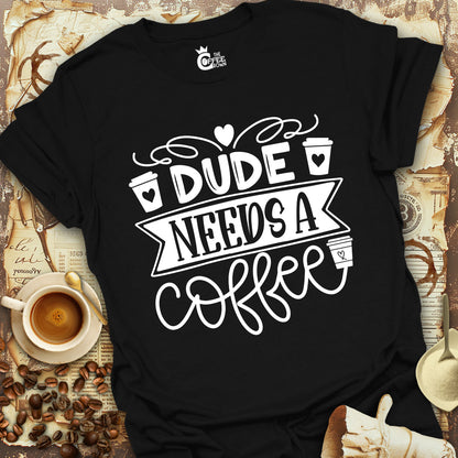 T-Shirt - Dude Needs a Coffee