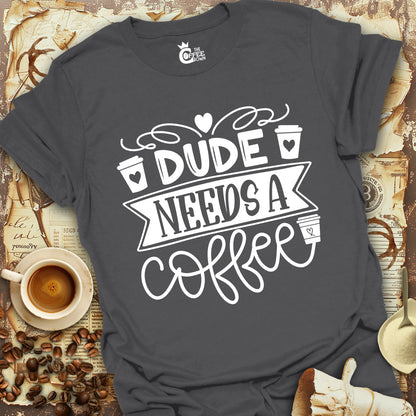 T-Shirt - Dude Needs a Coffee