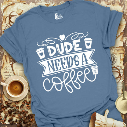 T-Shirt - Dude Needs a Coffee