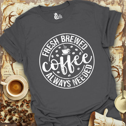 T-Shirt - Coffee Fresh Brewed Always Needed