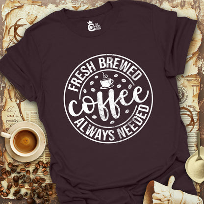 T-Shirt - Coffee Fresh Brewed Always Needed