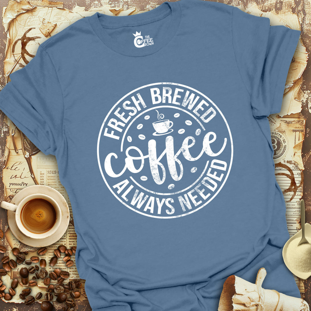 T-Shirt - Coffee Fresh Brewed Always Needed