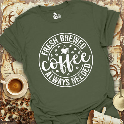 T-Shirt - Coffee Fresh Brewed Always Needed