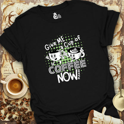 T-Shirt - Give Me A Cup Of Coffee Now Please