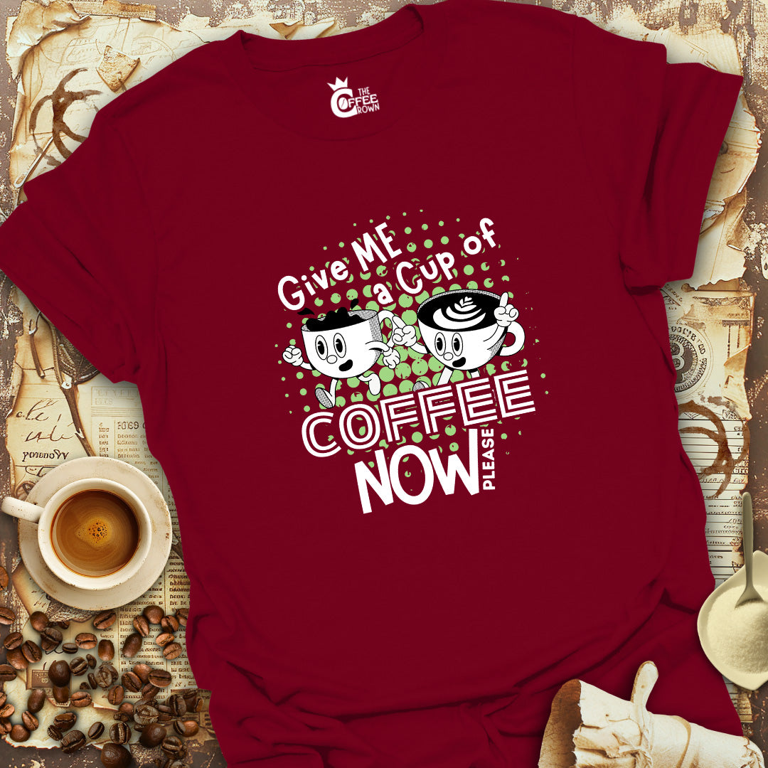 T-Shirt - Give Me A Cup Of Coffee Now Please