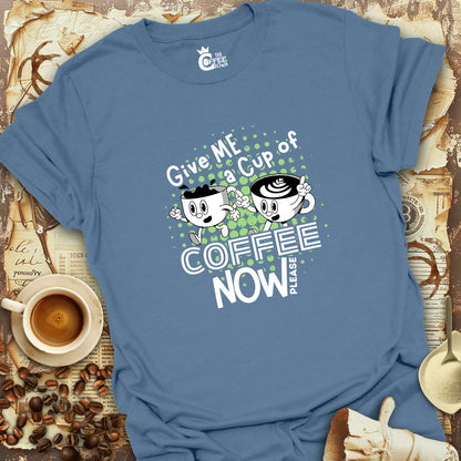 T-Shirt - Give Me A Cup Of Coffee Now Please