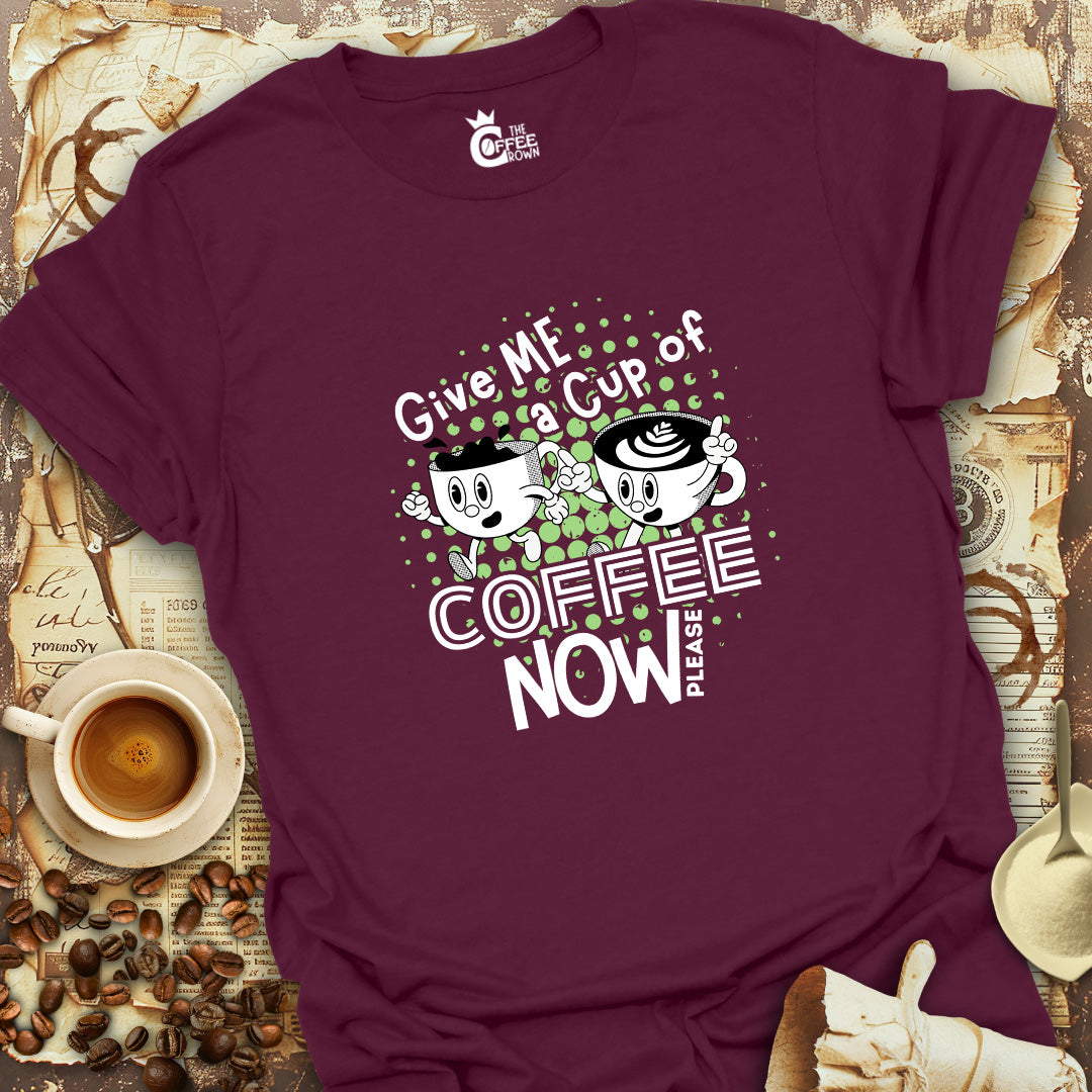 T-Shirt - Give Me A Cup Of Coffee Now Please