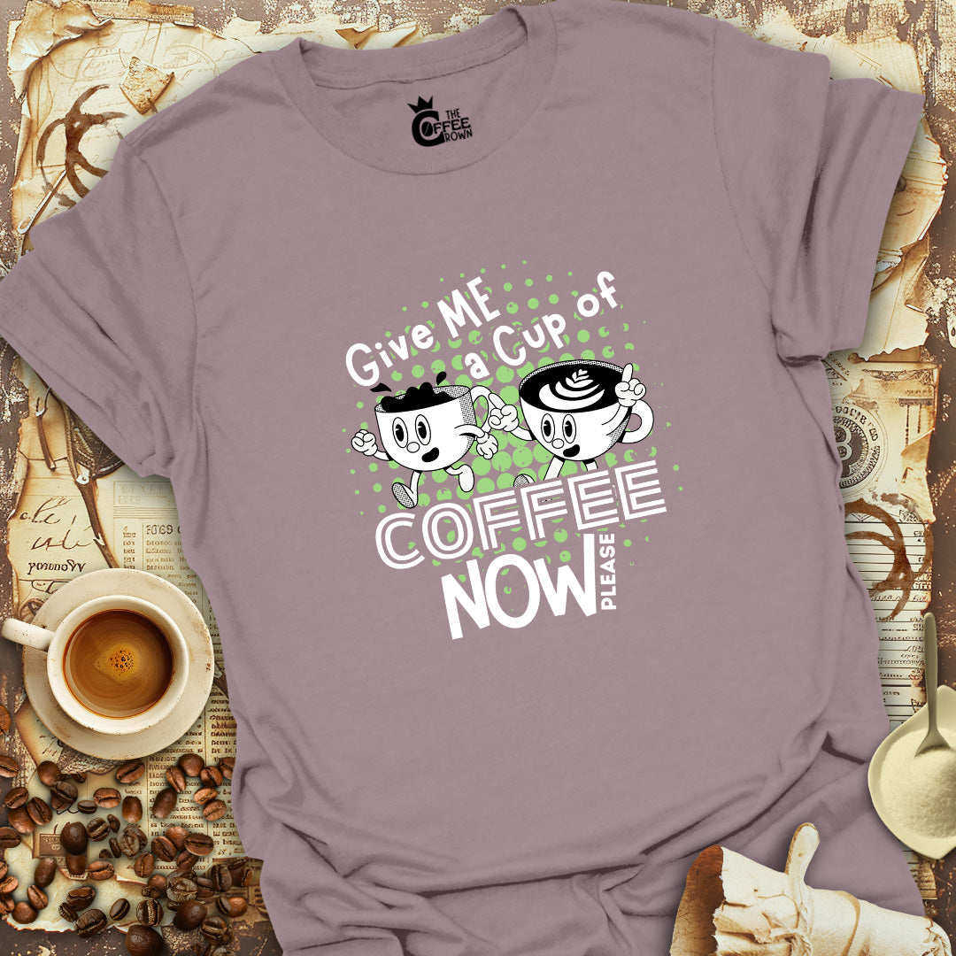 T-Shirt - Give Me A Cup Of Coffee Now Please