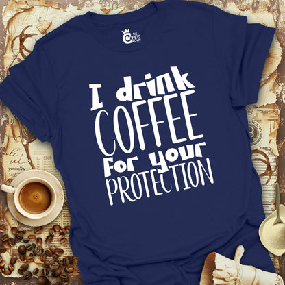 T-Shirt - I Drink Coffee For Your Protection