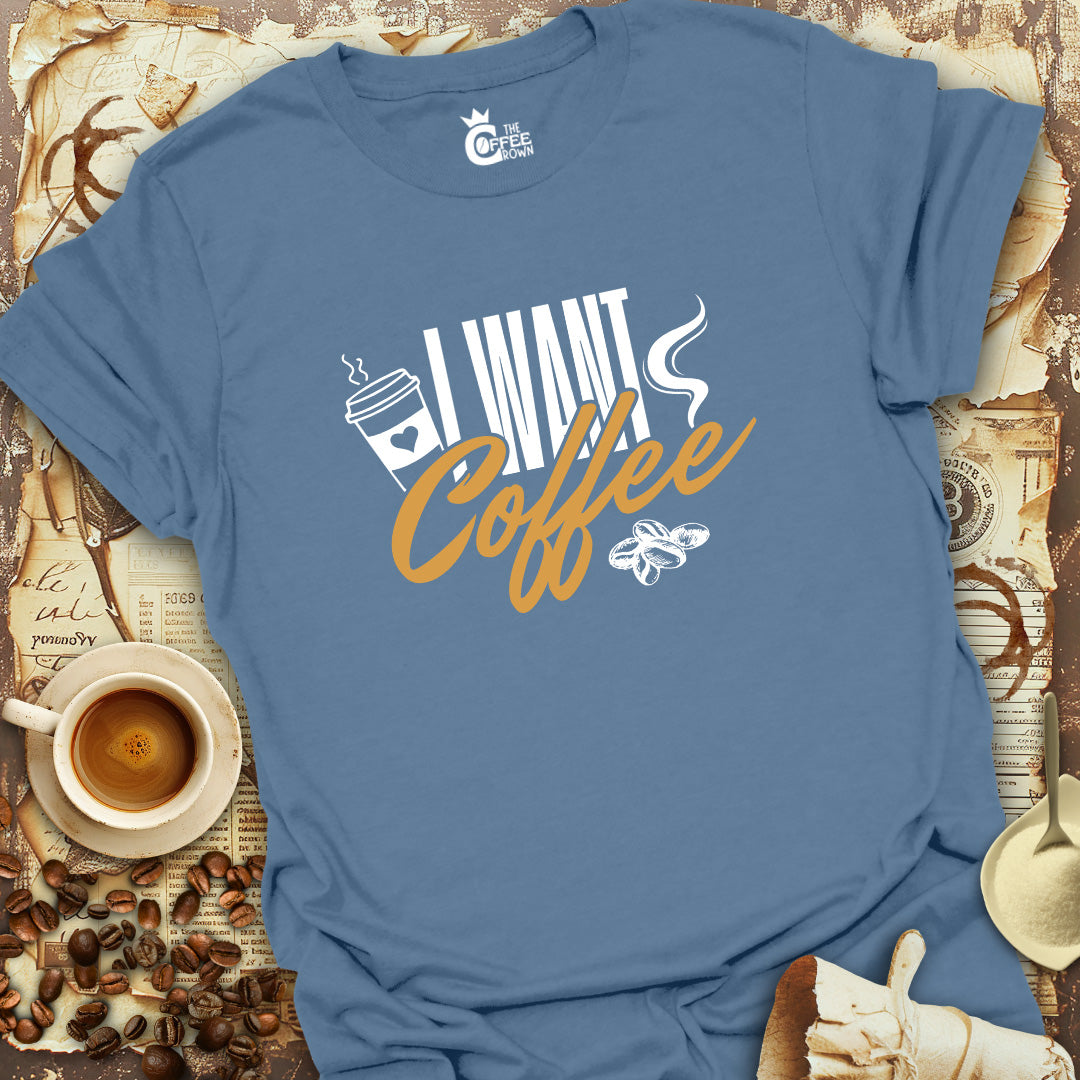 T-Shirt - I Want Coffee