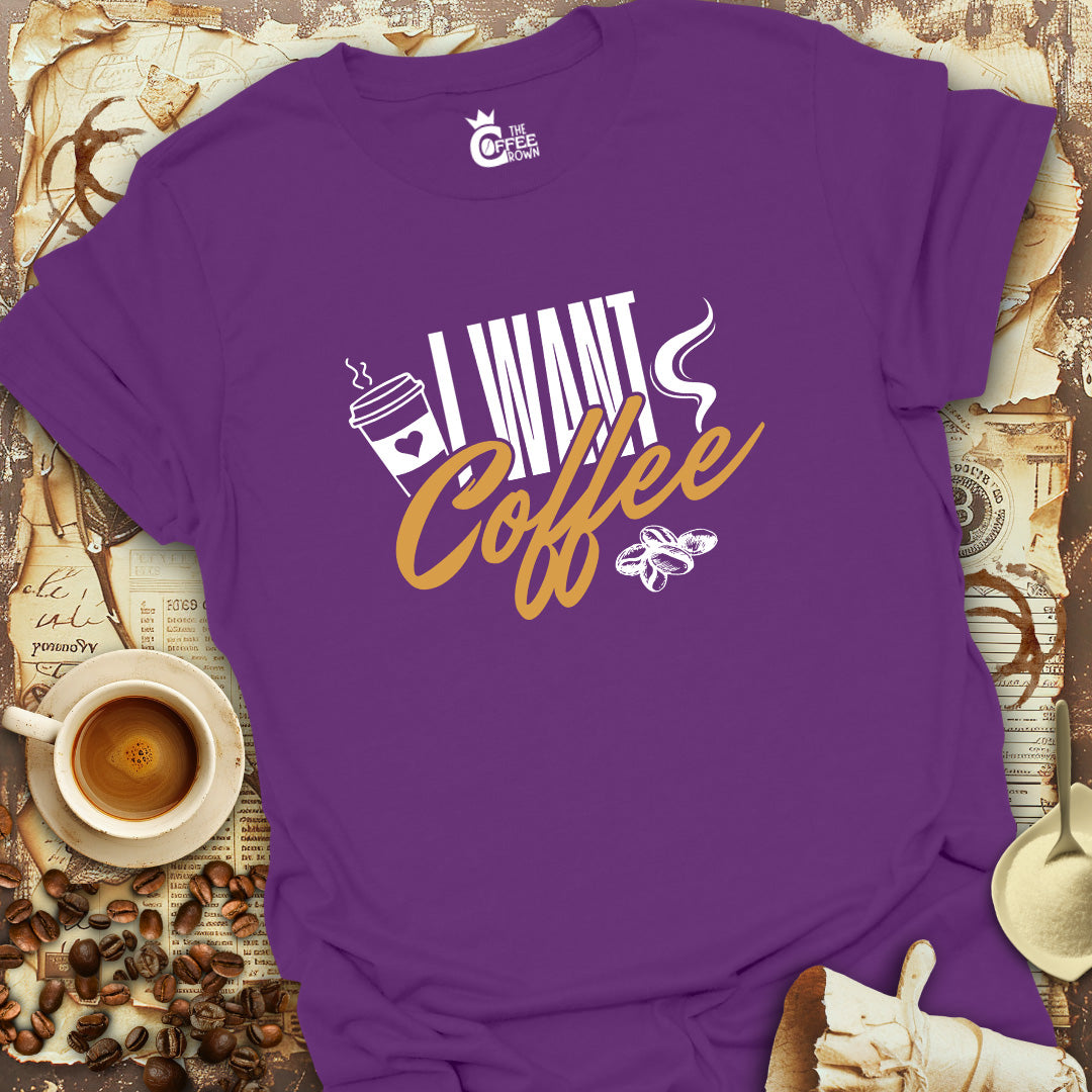 T-Shirt - I Want Coffee